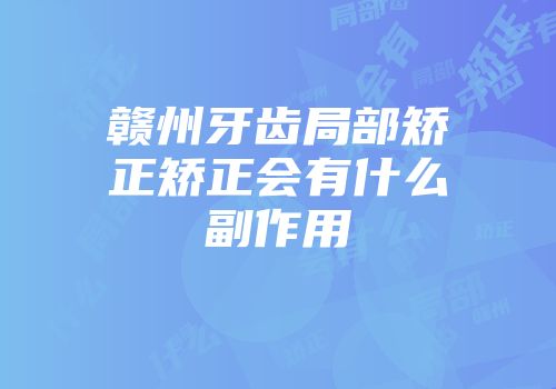 赣州牙齿局部矫正矫正会有什么副作用