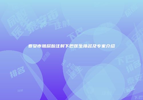 泰安市玻尿酸注射下巴医生排名及专家介绍