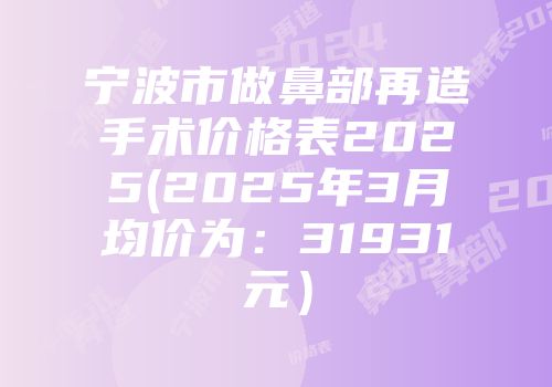 宁波市做鼻部再造手术价格表2025(2025年3月均价为：31931元）