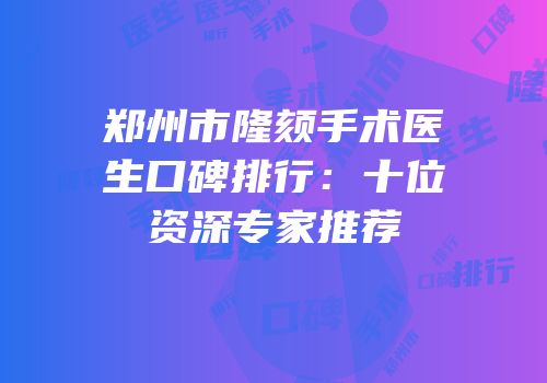 郑州市隆颏手术医生口碑排行：十位资深专家推荐