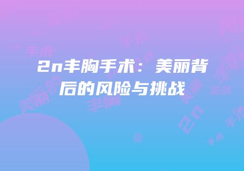 2n丰胸手术：美丽背后的风险与挑战