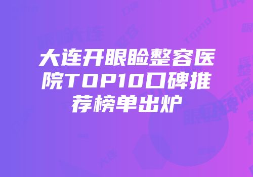大连开眼睑整容医院TOP10口碑推荐榜单出炉