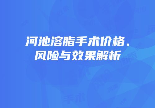 河池溶脂手术价格、风险与效果解析
