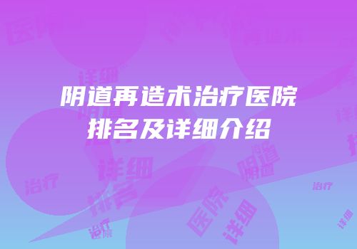 阴道再造术治疗医院排名及详细介绍