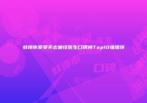 蚌埠市爱贝芙去皱纹医生口碑榜Top10强推荐