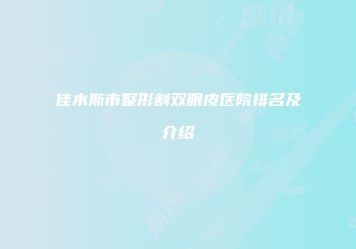 佳木斯市整形割双眼皮医院排名及介绍