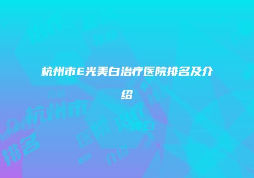杭州市E光美白治疗医院排名及介绍