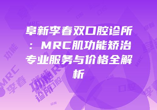 阜新李春双口腔诊所：MRC肌功能矫治专业服务与价格全解析