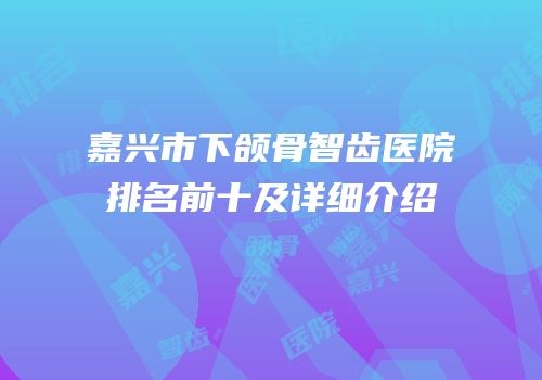 嘉兴市下颌骨智齿医院排名前十及详细介绍