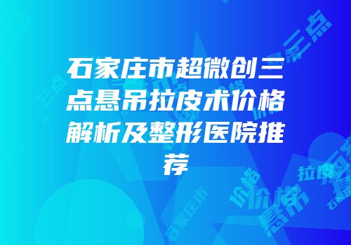 石家庄市超微创三点悬吊拉皮术价格解析及整形医院推荐