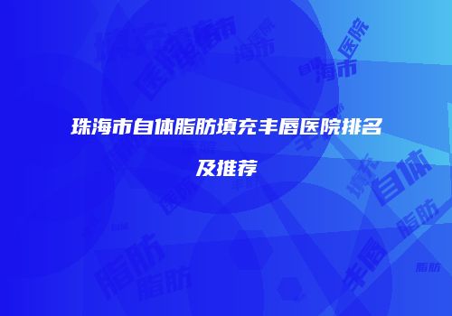 珠海市自体脂肪填充丰唇医院排名及推荐