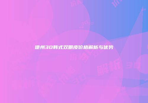 德州3D韩式双眼皮价格解析与优势