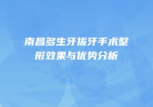 南昌多生牙拔牙手术整形效果与优势分析