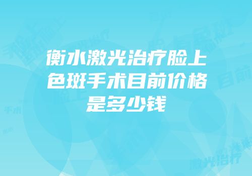 衡水激光治疗脸上色斑手术目前价格是多少钱