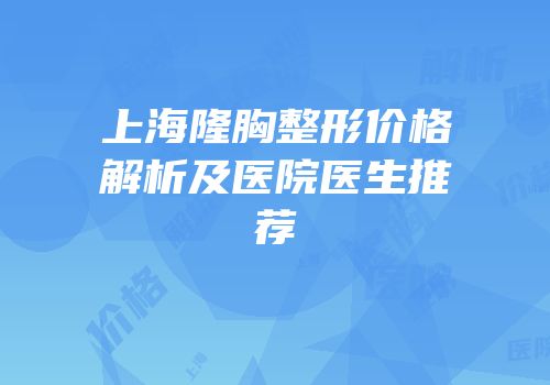 上海隆胸整形价格解析及医院医生推荐
