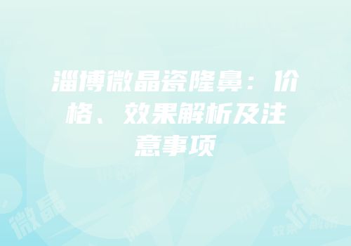 淄博微晶瓷隆鼻：价格、效果解析及注意事项