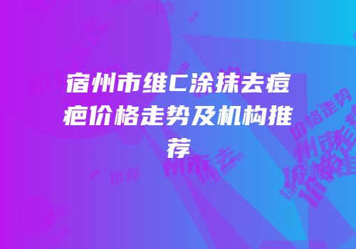 宿州市维C涂抹去痘疤价格走势及机构推荐