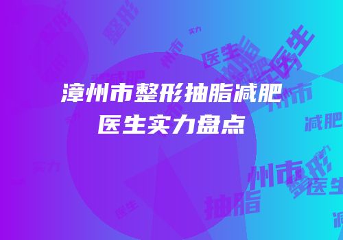 漳州市整形抽脂减肥医生实力盘点