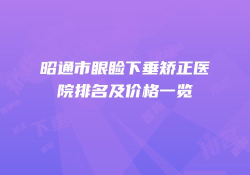 昭通市眼睑下垂矫正医院排名及价格一览