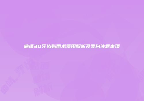 曲靖3D牙齿贴面术费用解析及美白注意事项