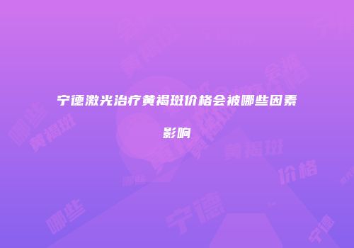 宁德激光治疗黄褐斑价格会被哪些因素影响