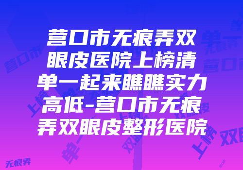 营口市无痕弄双眼皮医院上榜清单一起来瞧瞧实力高低-营口市无痕弄双眼皮整形医院