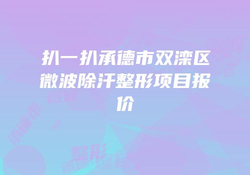 扒一扒承德市双滦区微波除汗整形项目报价