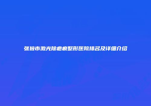 张掖市激光除疤痕整形医院排名及详细介绍