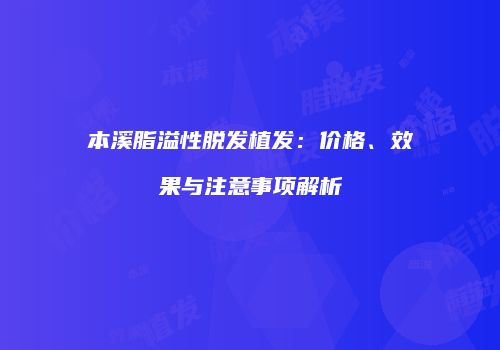本溪脂溢性脱发植发：价格、效果与注意事项解析