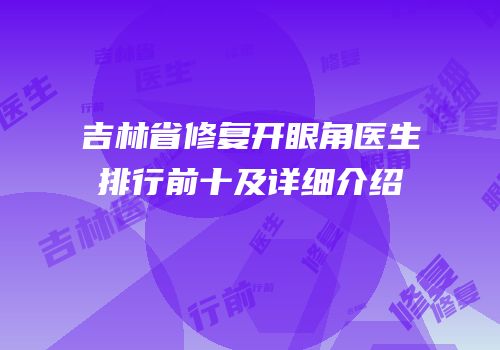 吉林省修复开眼角医生排行前十及详细介绍