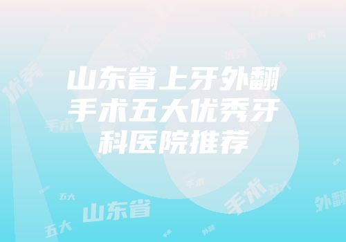 山东省上牙外翻手术五大优秀牙科医院推荐