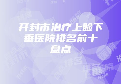 开封市治疗上睑下垂医院排名前十盘点