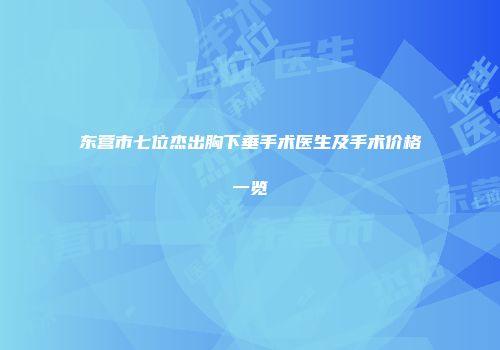 东营市七位杰出胸下垂手术医生及手术价格一览