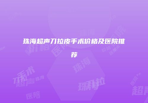 珠海超声刀拉皮手术价格及医院推荐