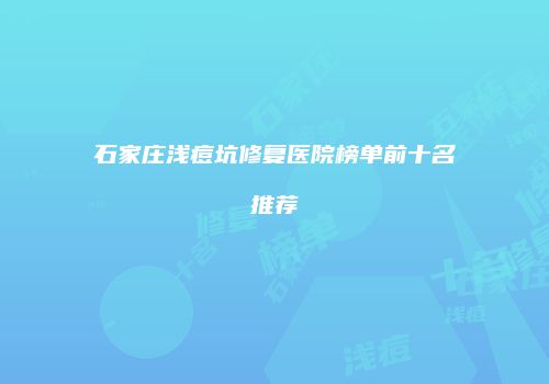 石家庄浅痘坑修复医院榜单前十名推荐