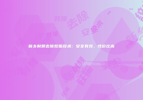 新乡射频去除妊娠纹术：安全有效，性价比高