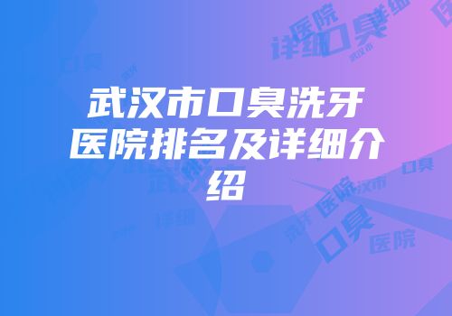 武汉市口臭洗牙医院排名及详细介绍