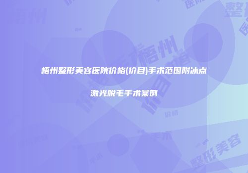 梧州整形美容医院价格(价目)手术范围附冰点激光脱毛手术案例