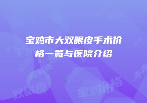 宝鸡市大双眼皮手术价格一览与医院介绍