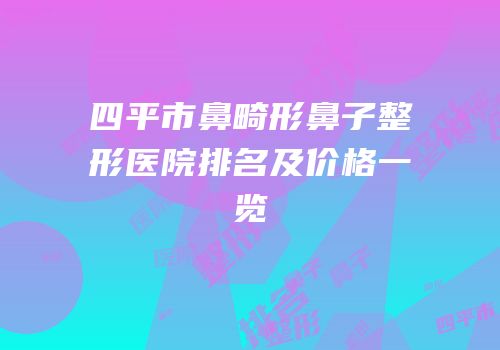 四平市鼻畸形鼻子整形医院排名及价格一览