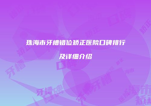 珠海市牙槽错位矫正医院口碑排行及详细介绍