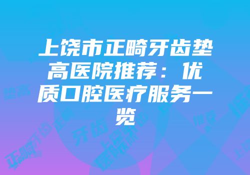上饶市正畸牙齿垫高医院推荐：优质口腔医疗服务一览