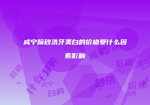 咸宁喷砂洗牙美白的价格受什么因素影响
