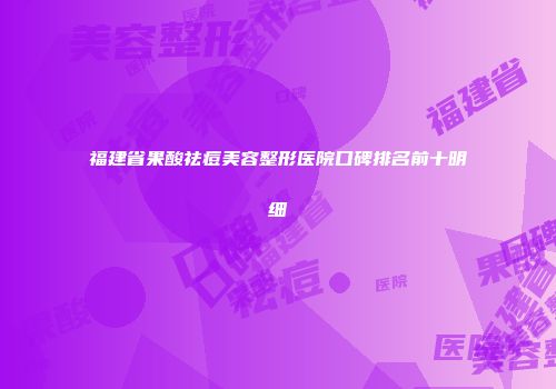 福建省果酸祛痘美容整形医院口碑排名前十明细