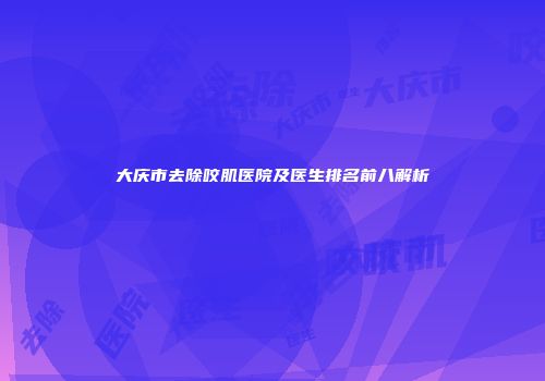 大庆市去除咬肌医院及医生排名前八解析