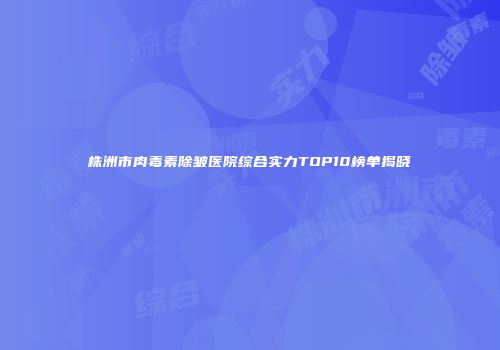 株洲市肉毒素除皱医院综合实力TOP10榜单揭晓