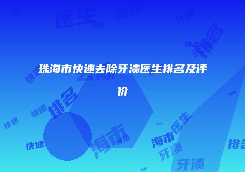 珠海市快速去除牙渍医生排名及评价
