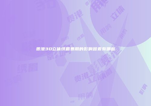 贵港3D立体绣眉费用的影响因素有哪些