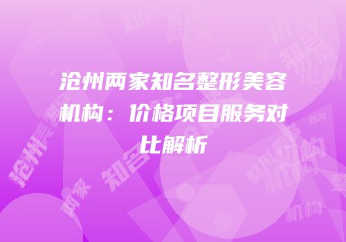 沧州两家知名整形美容机构：价格项目服务对比解析