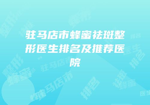 驻马店市蜂蜜祛斑整形医生排名及推荐医院